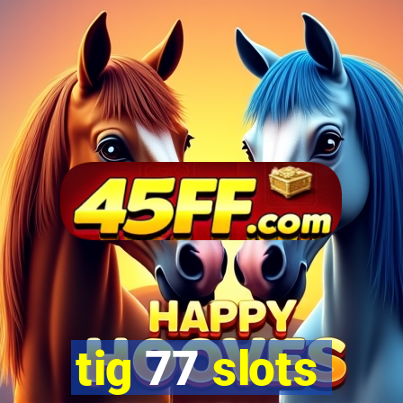 tig 77 slots